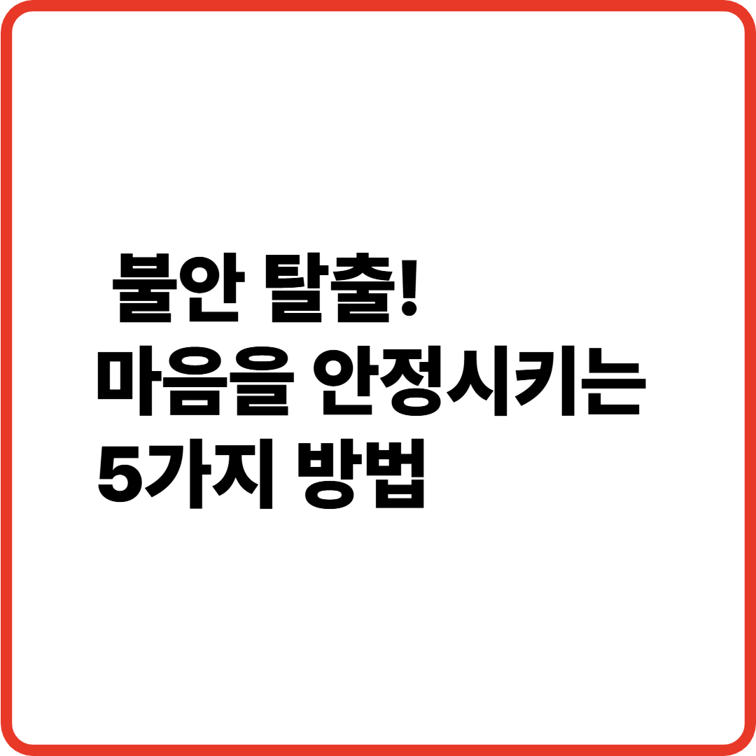 불안 탈출, 마음을 안정을 안정 시키는 5가지 방법