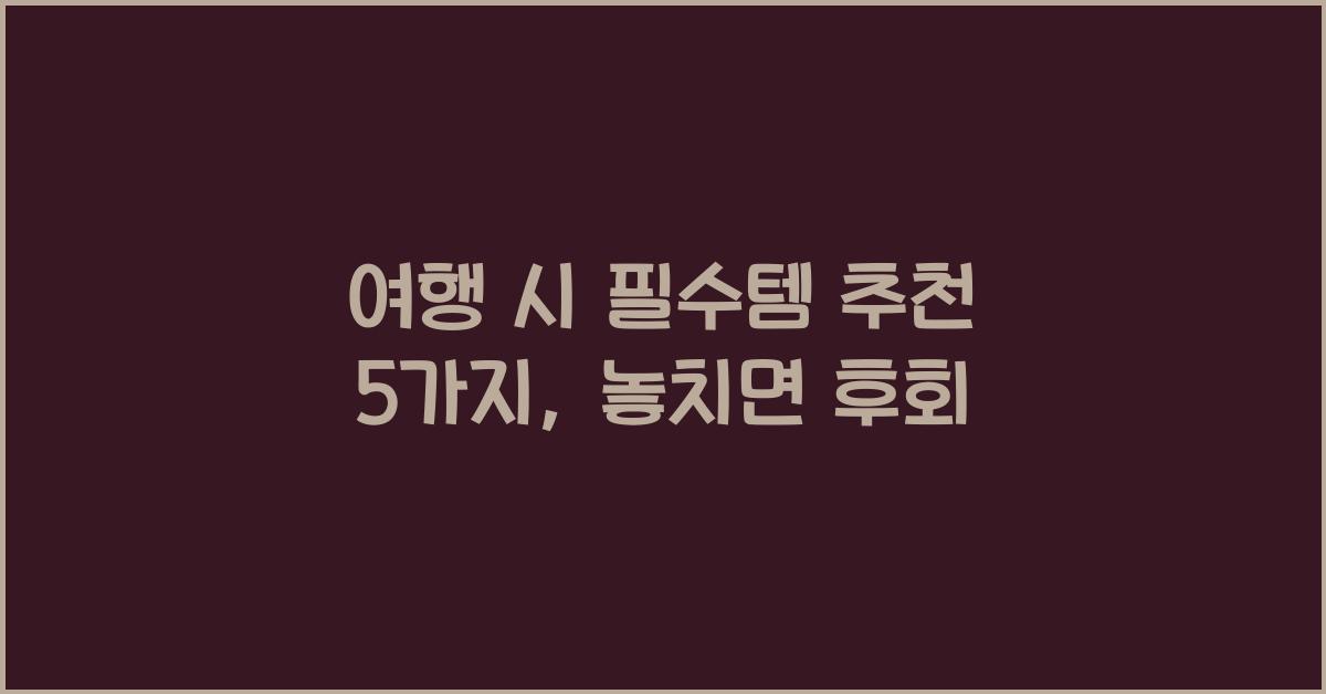 여행 시 필수템 추천 5가지