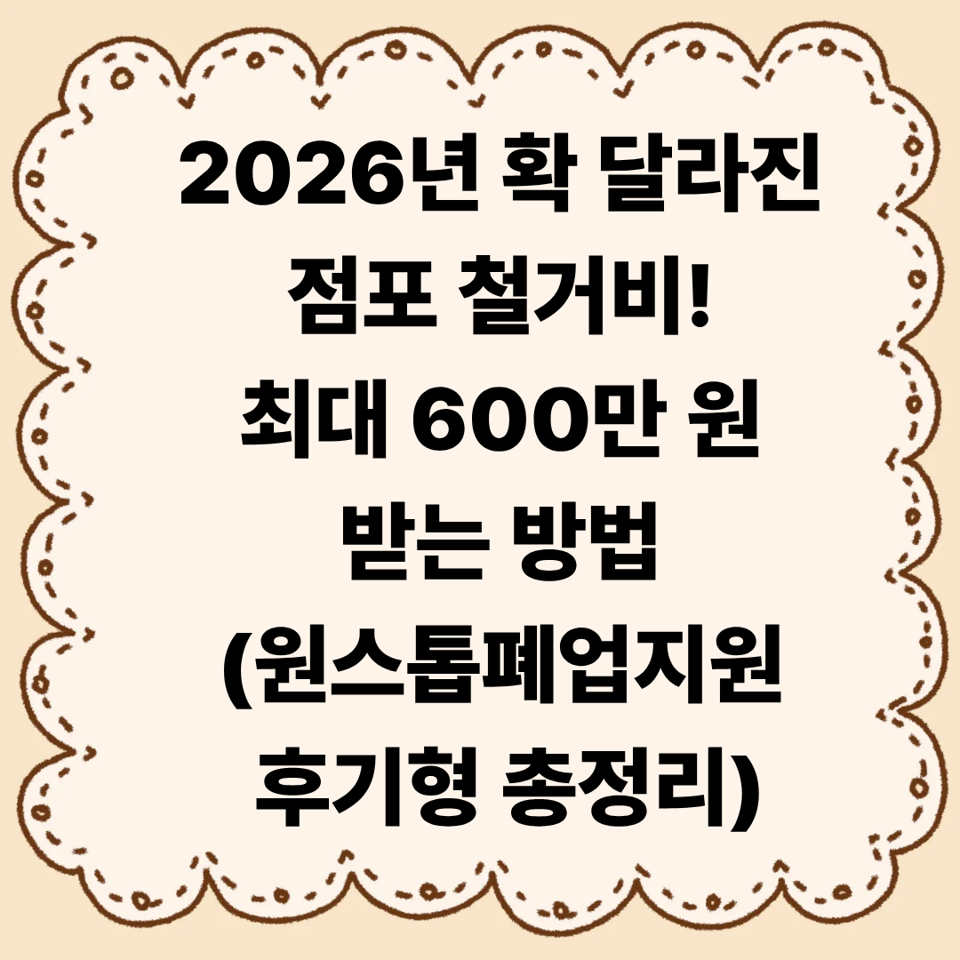 2026년 확 달라진 점포 철거비! 최대 600만 원 받는 방법 (원스톱폐업지원 후기형 총정리)