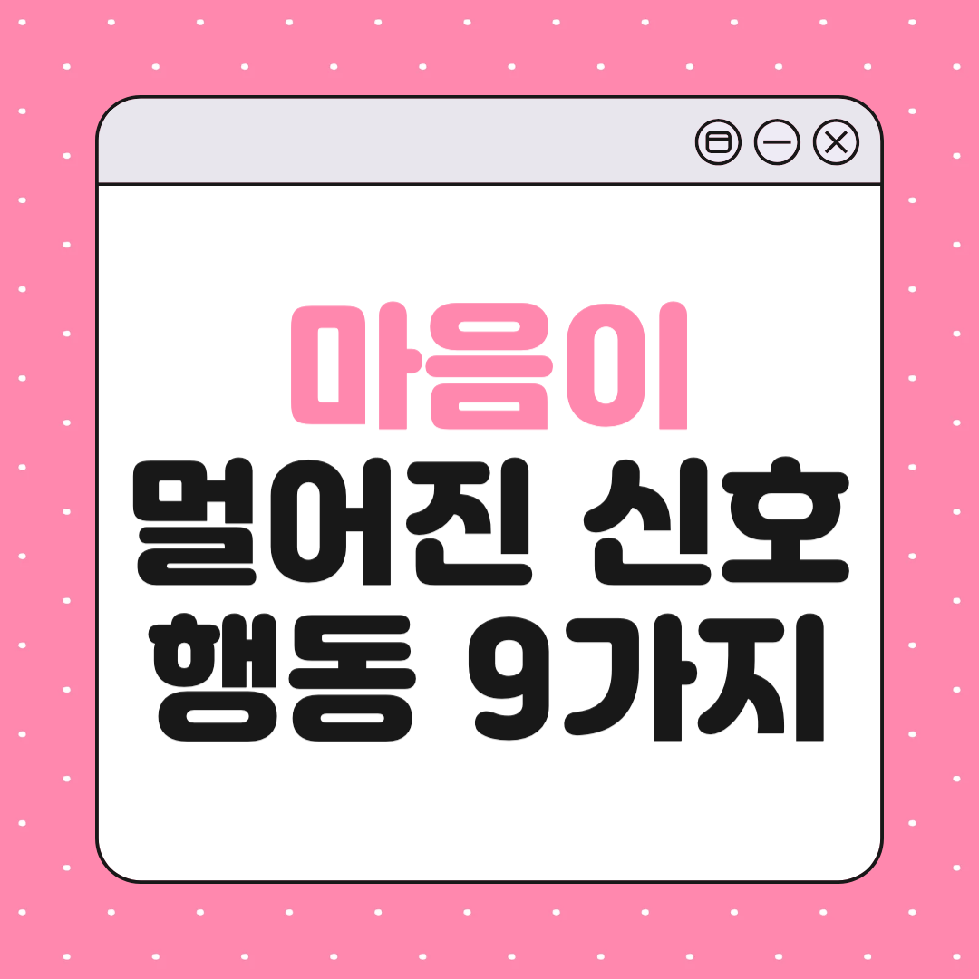 말은 안 하지만, 마음이 멀어질 때 나타나는 행동 9가지