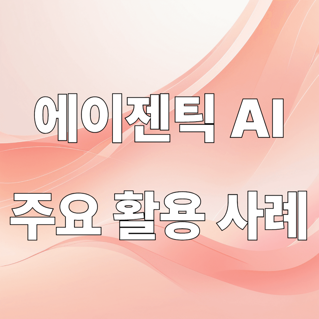 이제는 일도 AI가 한다? 에이젠틱 AI의 실전 활용 사례 총정리