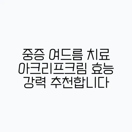 중증 여드름 치료 아크리프크림 효능 강력 추천합니다
