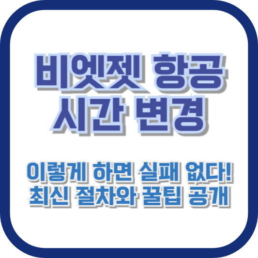 비엣젯 항공 시간 변경, 이렇게 하면 실패 없다! 최신 절차와 꿀팁 공개