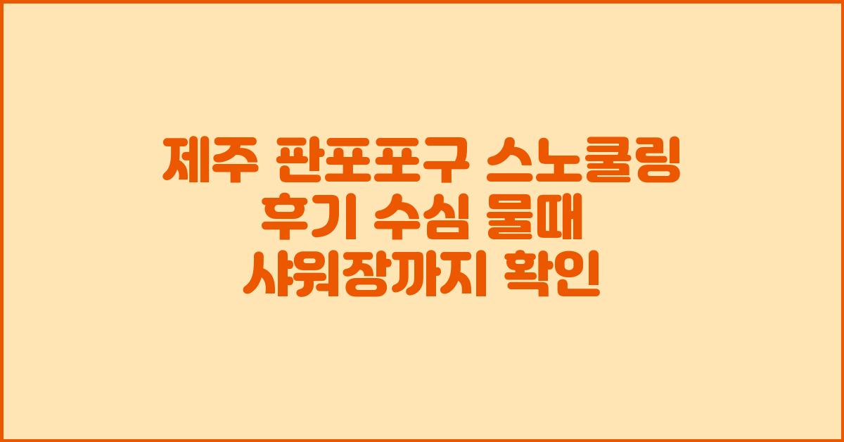 제주 판포포구 스노쿨링 후기 수심 물때 샤워장까지 확인