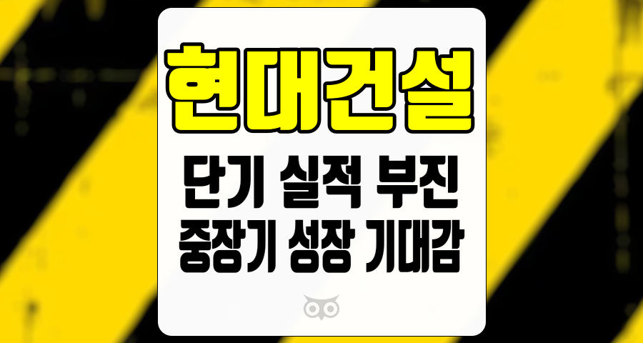 현대건설, 단기 실적 우려와 중장기 성장 가능성의 교차점에서