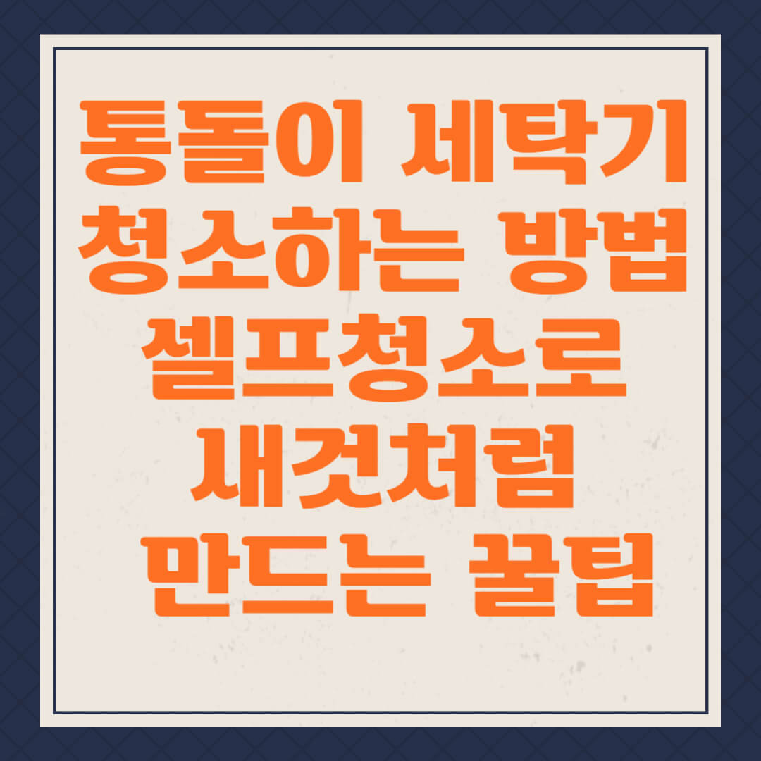 통돌이 세탁기 청소하는 방법, 셀프청소로 새것처럼 만드는 꿀팁