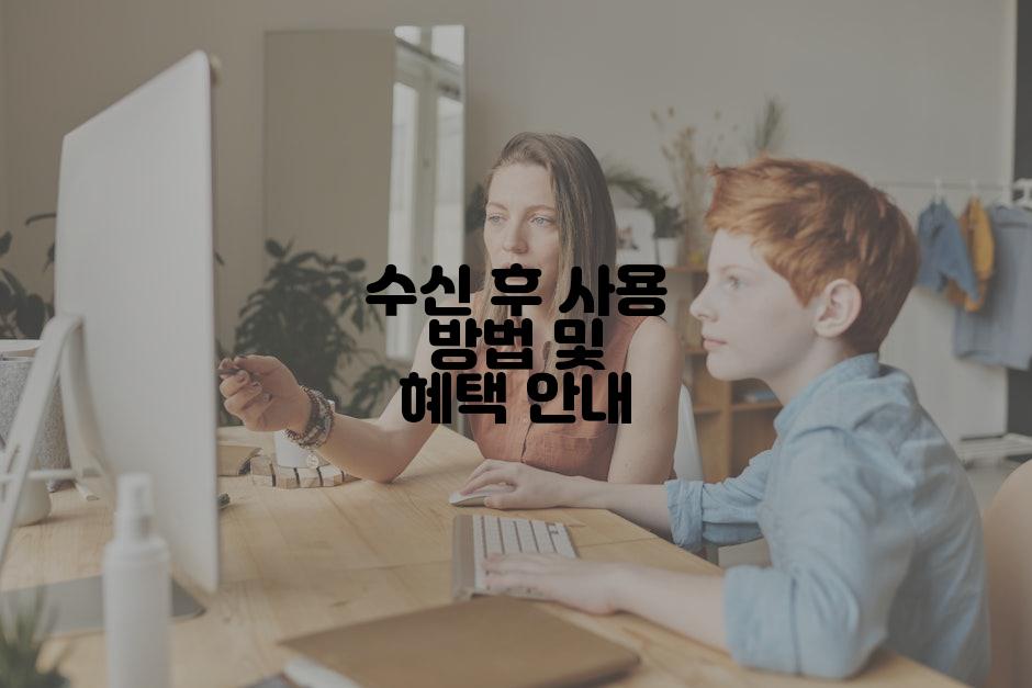 수신 후 사용 방법 및 혜택 안내