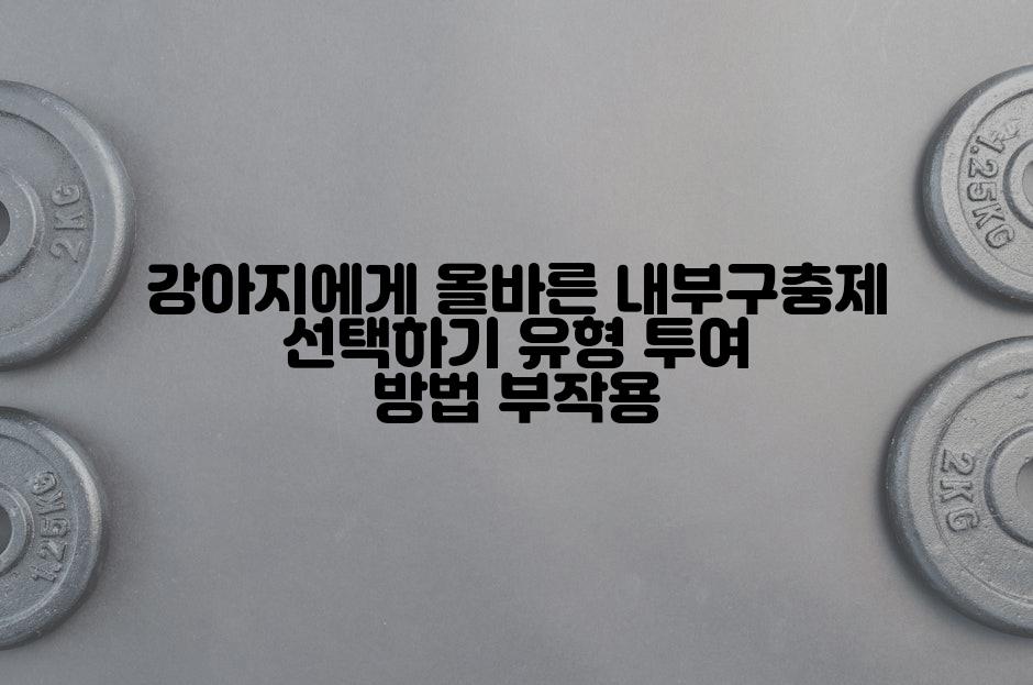 강아지에게 올바른 내부구충제 선택하기 유형 투여 방법 부작용