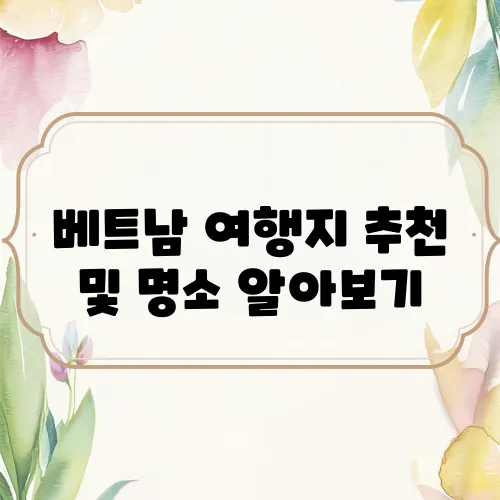 베트남 여행지 추천 및 명소 알아보기