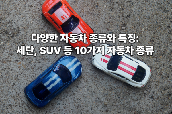 다양한 자동차 종류와 특징: 세단, SUV 등 10가지 자동차 종류 알아보기 🚗