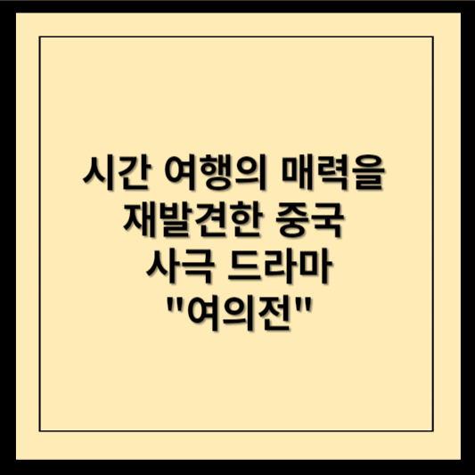 시간 여행의 매력을 재발견한 중국 사극 드라마 여의전