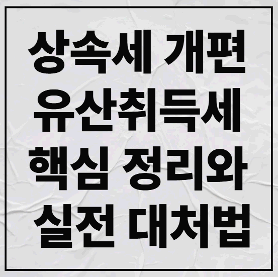 상속세 개편 유산취득세 핵심 정리와 실전 대처법 ❘ 75년 만의 대변화