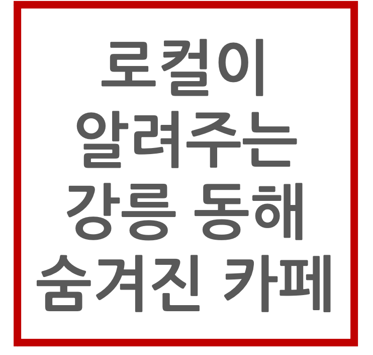 로컬이 알려주는 강릉 동해 숨겨진 카페