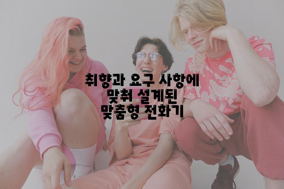 취향과 요구 사항에 맞춰 설계된 맞춤형 전화기