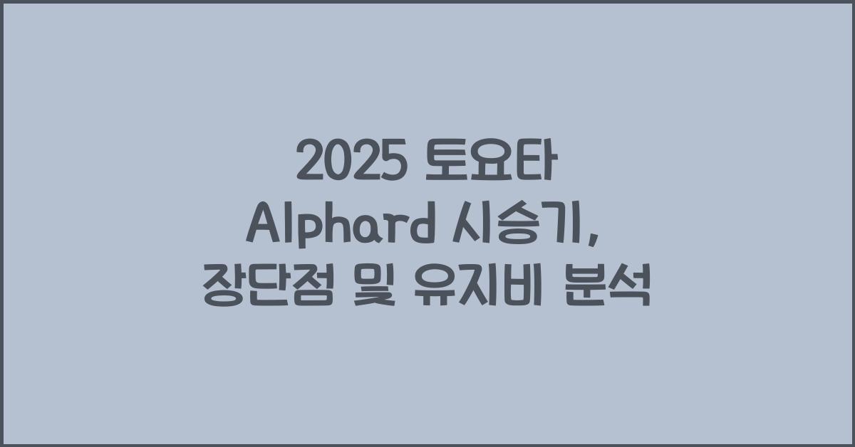 2025 토요타 Alphard 시승기 제원 연비 장단점 유지비 오너평가