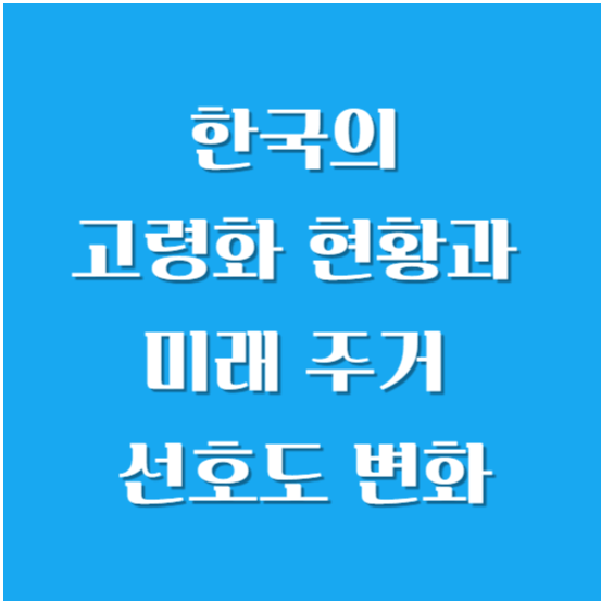 한국의 고령화 현황과 미래 주거 선호도 변화