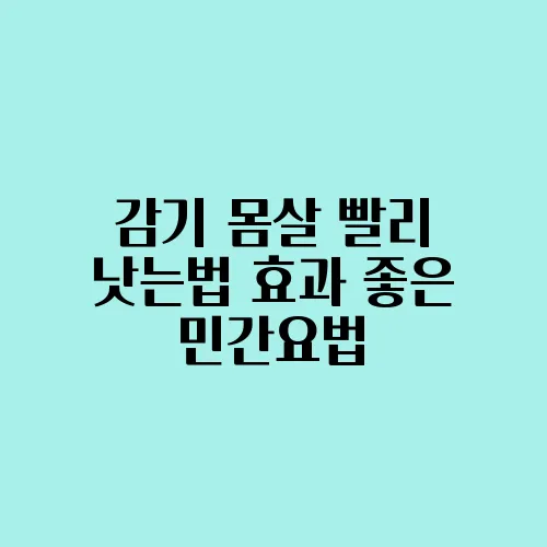 감기 몸살 빨리 낫는법 효과 좋은 민간요법