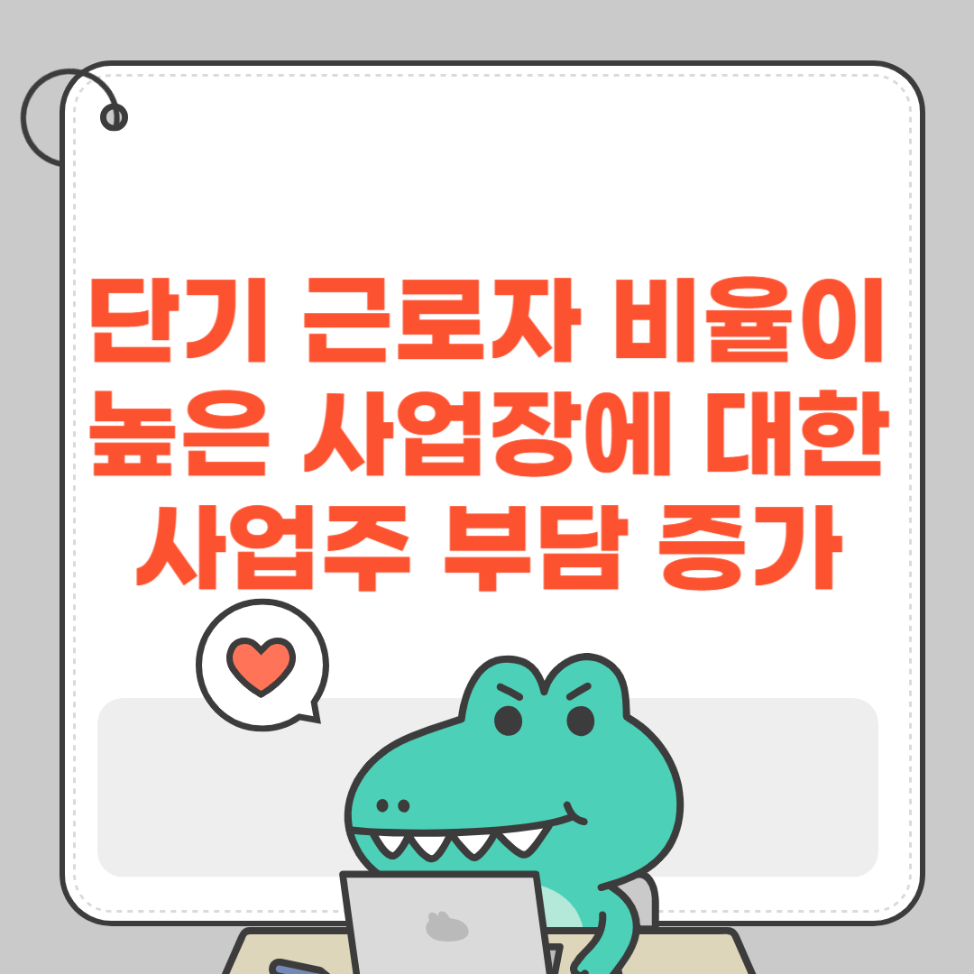 단기 근로자 비율이 높은 사업장에 대한 사업주 부담 증가