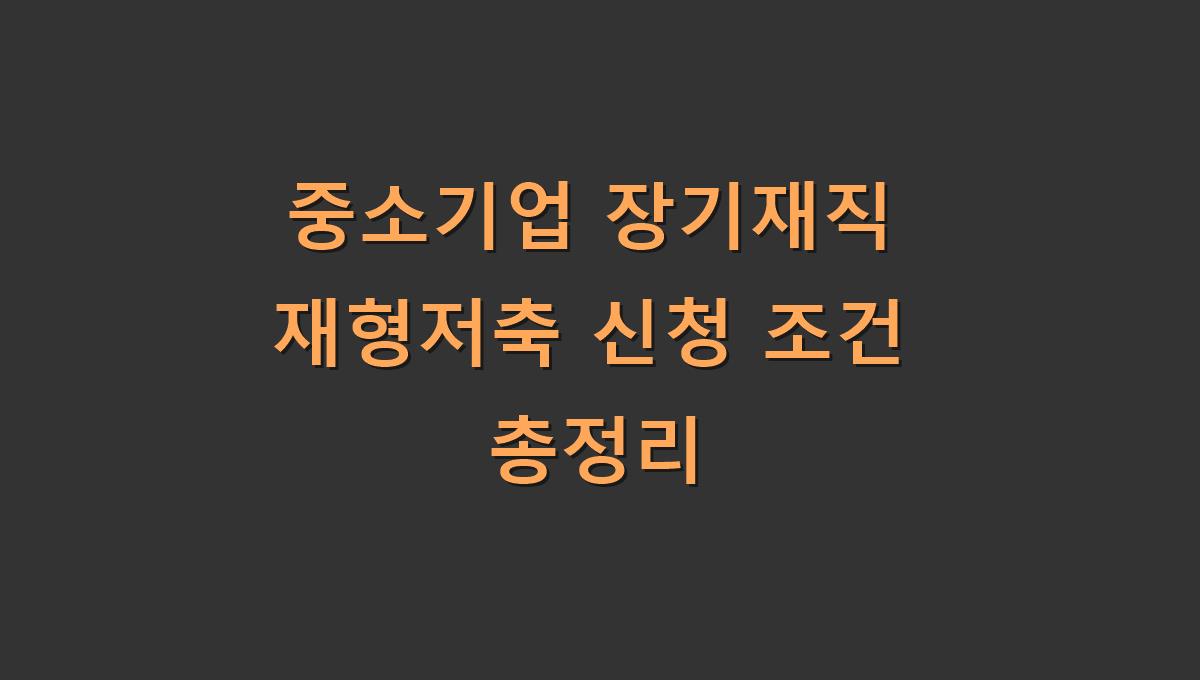 중소기업 장기재직 재형저축 신청 조건 총정리