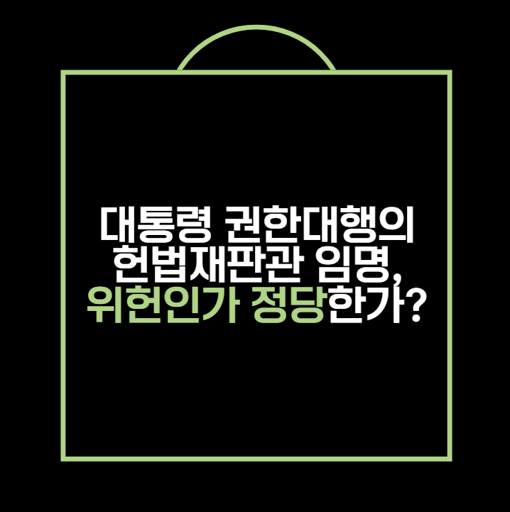 대통령 권한대행의 헌법재판관 임명, 위헌인가 정당한가?