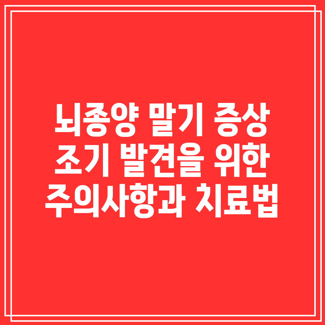 뇌종양 말기 증상 조기 발견을 위한 주의사항과 치료법