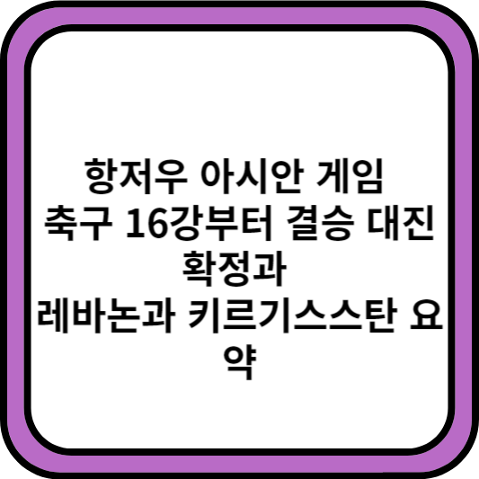 항저우 아시안 게임 축구 16강부터 결승 대진 확정과 레바논과 키르기스스탄 요약