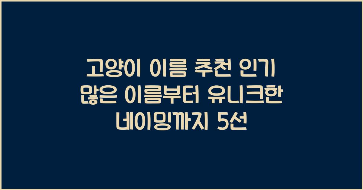 고양이 이름 추천! 인기 많은 이름부터 유니크한 네이밍까지