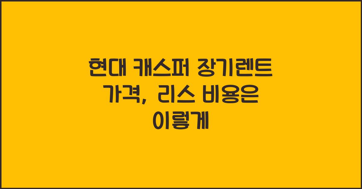 현대 캐스퍼 장기렌트 가격, 리스 비용