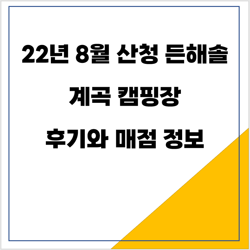 22년 8월 산청 든해솔 계곡 캠핑장 후기와 매점 정보