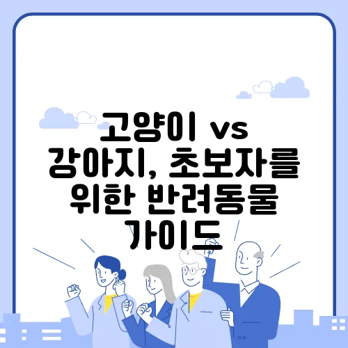 고양이 vs 강아지, 초보자를 위한 반려동물 가이드