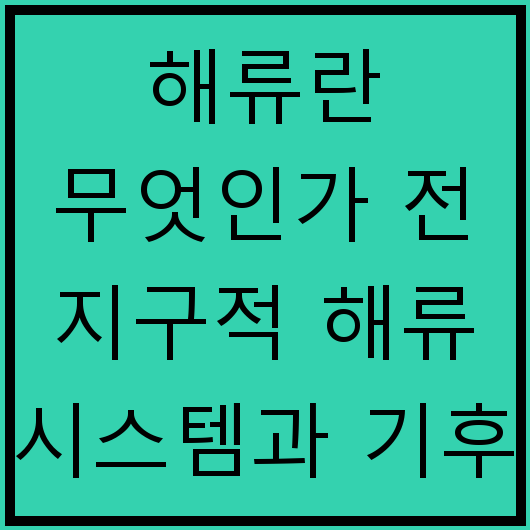 해류란 무엇인가 전 지구적 해류 시스템과 기후 변화의 관계