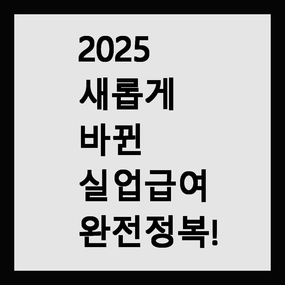 2025 새롭게 바뀐 실업급여 완전정복!