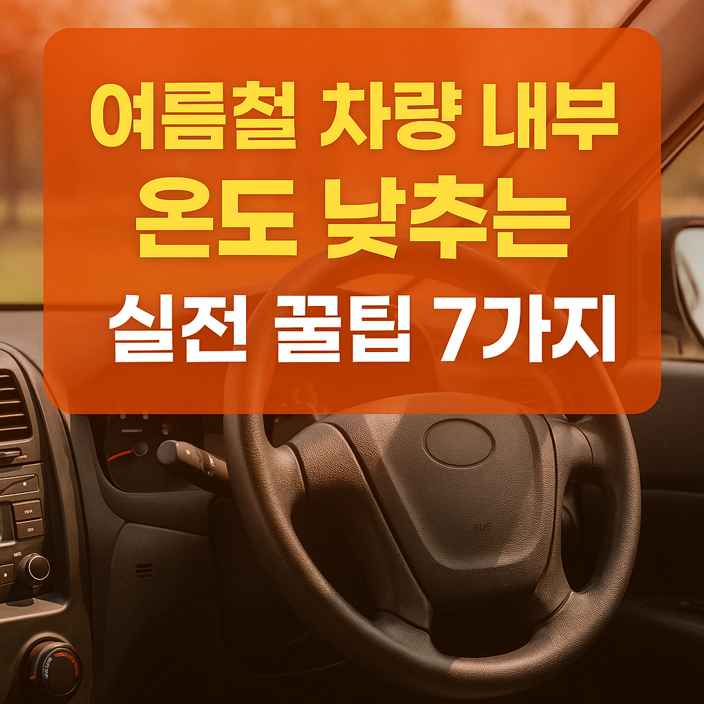 여름철 차량 내부 온도 낮추는 실전 꿀팁 7가지