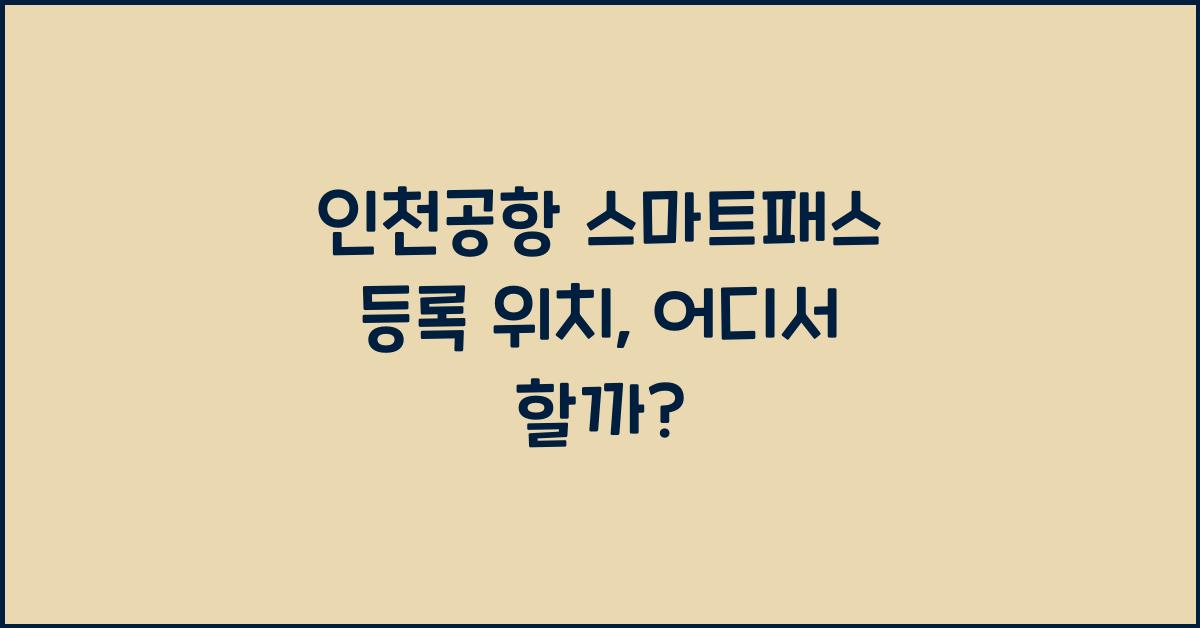 인천공항 스마트패스 등록 위치