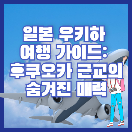 일본 우키하 여행 가이드: 후쿠오카 근교의 숨겨진 매력