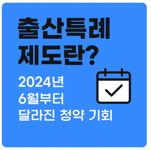 출산특례 제도란? 2024년 6월부터 달라진 청약 기회 총정리