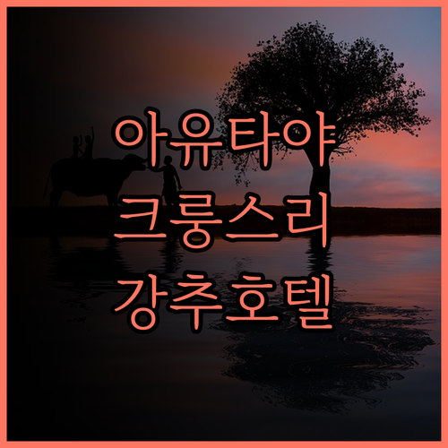 크룽스리 리버 호텔.. 아유타야 여행