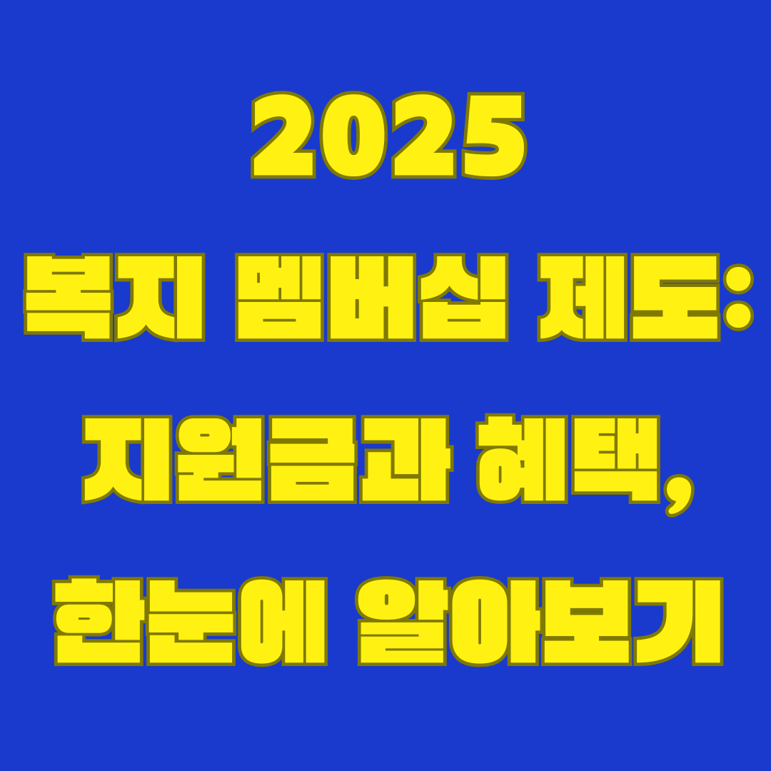 2025년 복지 멤버십: 정부 지원금과 복지 혜택 완벽 가이드