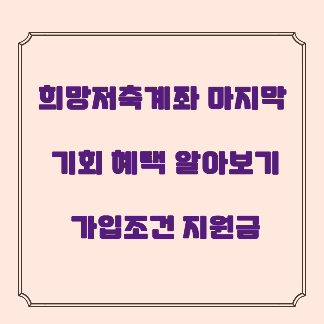 희망저축계좌 1 마지막 기회 혜택 알아보기 가입 조건, 방법 과 지원금 조건