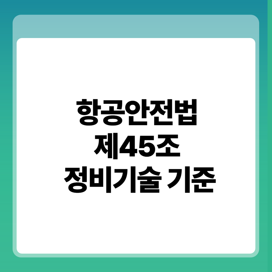 항공안전법 제45조 정비기술 기준 기술적 근거, 적용 원칙, 실무 쟁점 분석 썸네일