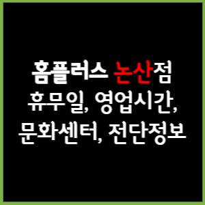 홈플러스 논산점 휴무일, 영업시간, 전단, 할인이벤트, 주차, 층별안내, 문화센터 총 정리