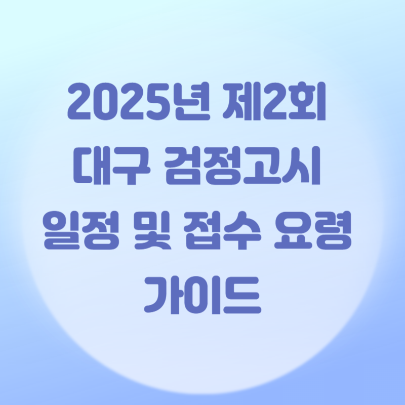 2025년 제2회 대구 검정고시 일정 및 접수 요령 가이드