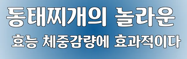 동태찌개의 놀라운 효능 체중감량에 효과적이다