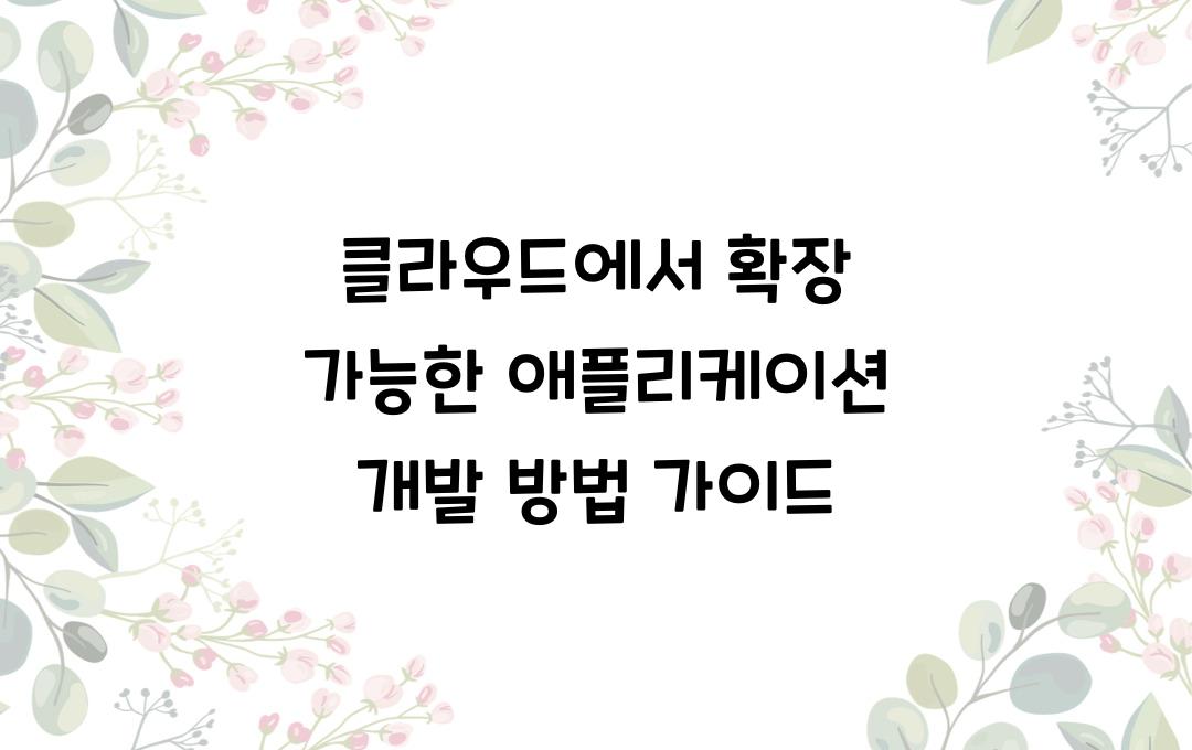 클라우드에서 확장 가능한 애플리케이션을 개발하는 방법