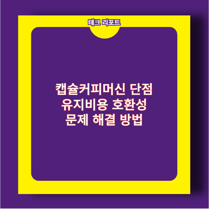 캡슐커피머신 단점 유지비용 호환성 문제 해결 방법