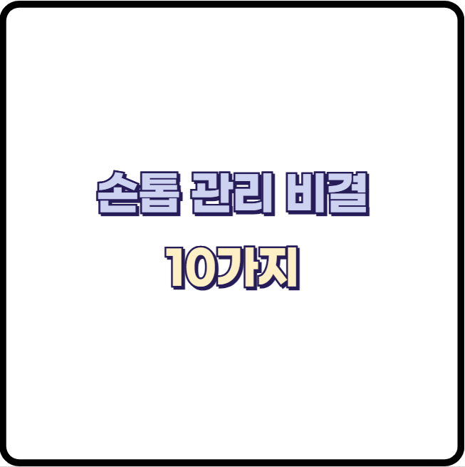 손톱이 부러지고 갈라지는 원인, 손톱 관리하는 핵심 비결 10가지