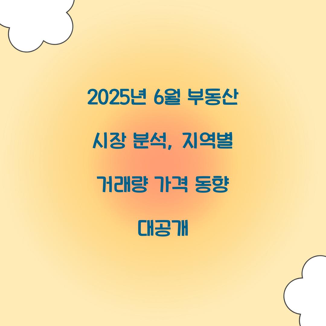 2025년 6월 부동산 시장 분석: 지역별 거래량과 가격 동향