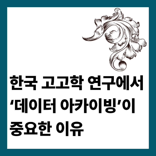 한국 고고학 연구에서 &lsquo;데이터 아카이빙&rsquo;이 중요한 이유