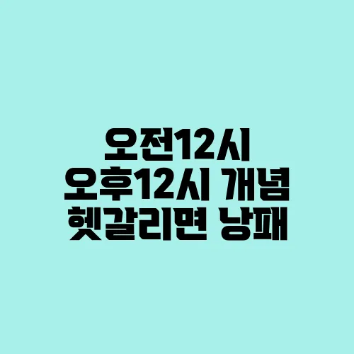 오전12시 오후12시 개념 헷갈리면 낭패