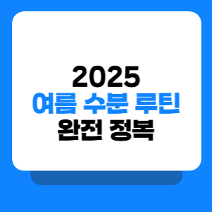2025 여름수분루틴 완전정복